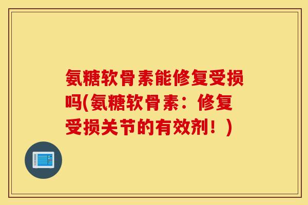 氨糖软骨素能修复受损吗(氨糖软骨素：修复受损关节的有效剂！)