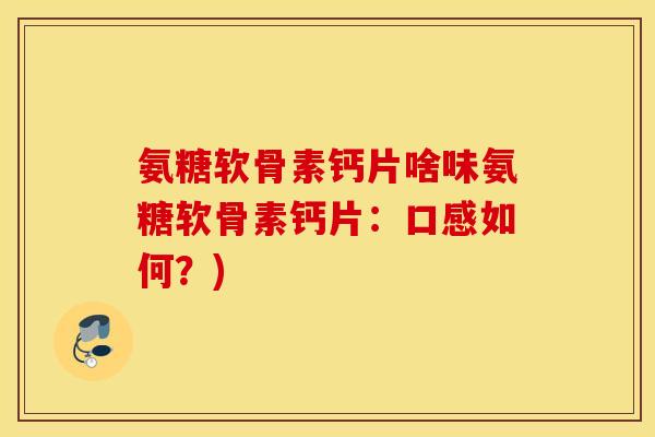 氨糖软骨素钙片啥味氨糖软骨素钙片：口感如何？)