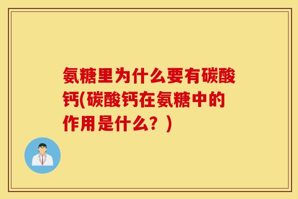 氨糖里为什么要有碳酸钙(碳酸钙在氨糖中的作用是什么？)