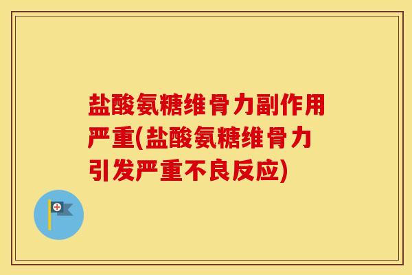 盐酸氨糖维骨力副作用严重(盐酸氨糖维骨力引发严重不良反应)