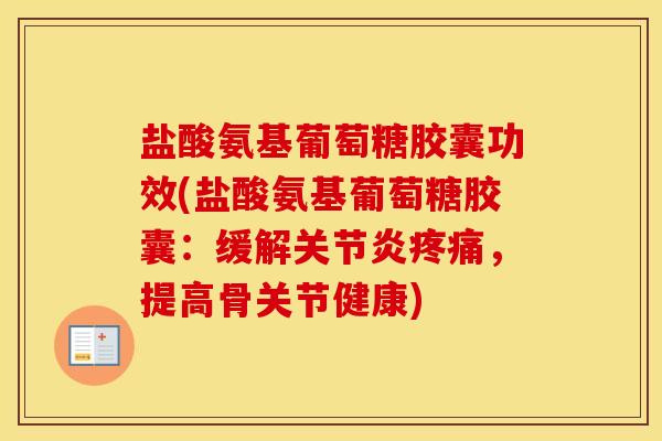 盐酸氨基葡萄糖胶囊功效(盐酸氨基葡萄糖胶囊：缓解，提高骨关节健康)