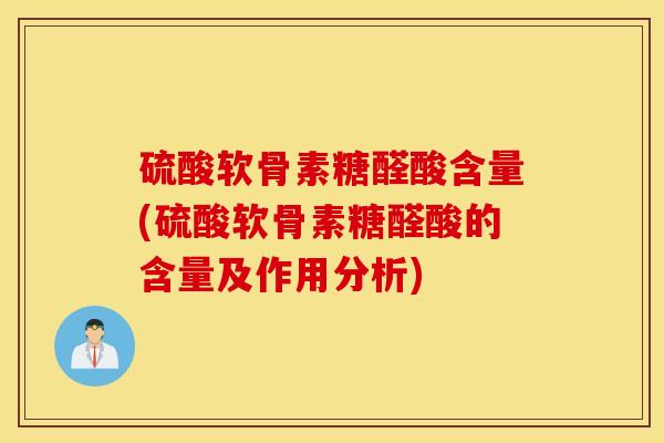 硫酸软骨素糖醛酸含量(硫酸软骨素糖醛酸的含量及作用分析)