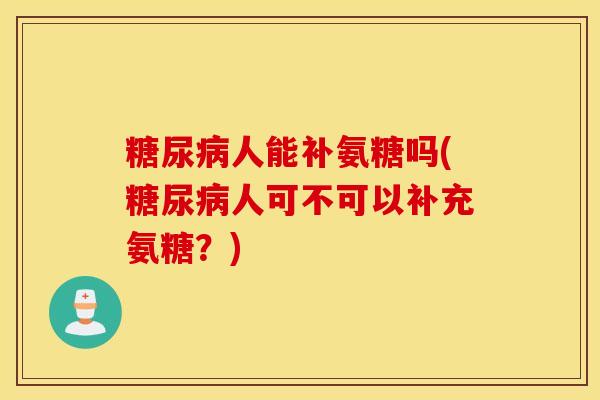 人能补氨糖吗(人可不可以补充氨糖？)