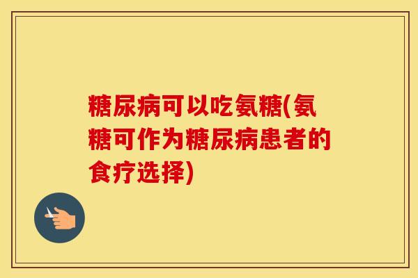 可以吃氨糖(氨糖可作为患者的食疗选择)