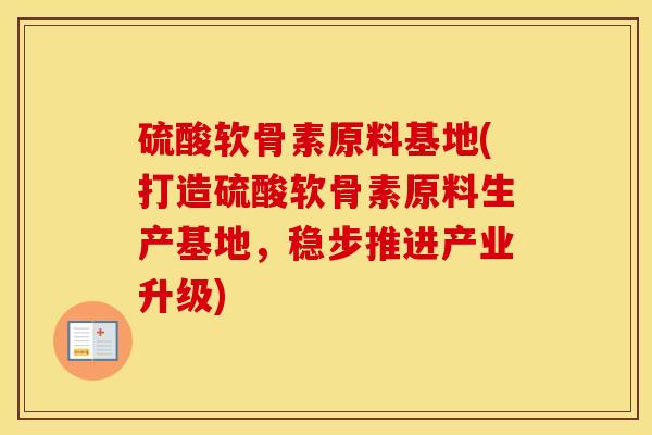 硫酸软骨素原料基地(打造硫酸软骨素原料生产基地，稳步推进产业升级)