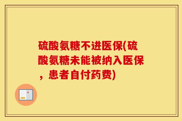 硫酸氨糖不进医保(硫酸氨糖未能被纳入医保，患者自付药费)