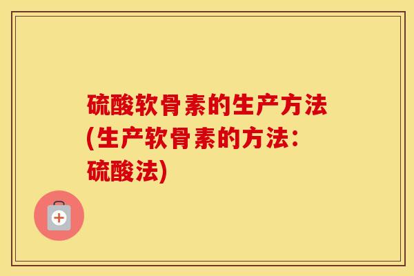 硫酸软骨素的生产方法(生产软骨素的方法：硫酸法)
