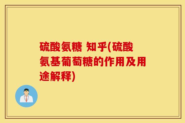 硫酸氨糖 知乎(硫酸氨基葡萄糖的作用及用途解释)