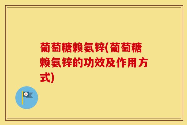 葡萄糖赖氨锌(葡萄糖赖氨锌的功效及作用方式)