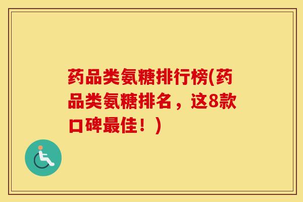药品类氨糖排行榜(药品类氨糖排名，这8款口碑佳！)