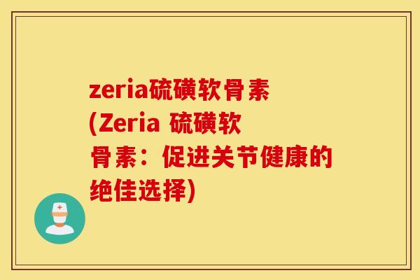 zeria硫磺软骨素(Zeria 硫磺软骨素：促进关节健康的绝佳选择)