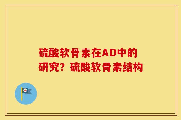 硫酸软骨素在AD中的研究？硫酸软骨素结构
