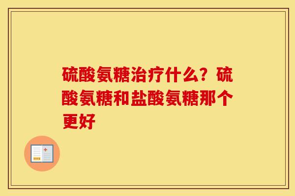 硫酸氨糖治疗什么？硫酸氨糖和盐酸氨糖那个更好