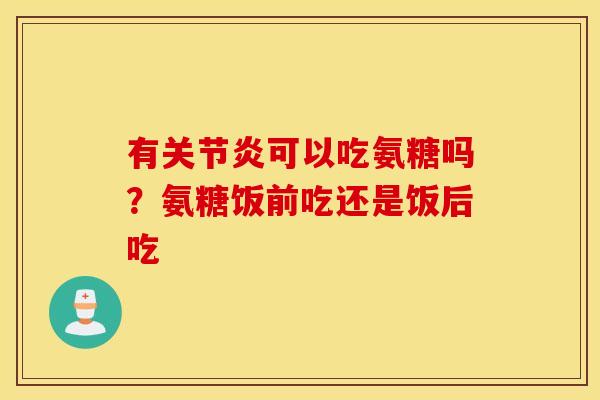 有可以吃氨糖吗？氨糖饭前吃还是饭后吃