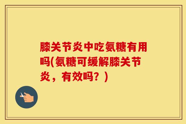 膝中吃氨糖有用吗(氨糖可缓解膝，有效吗？)