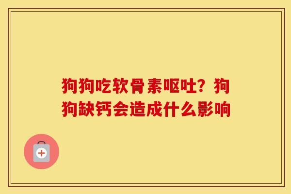 狗狗吃软骨素呕吐？狗狗缺钙会造成什么影响