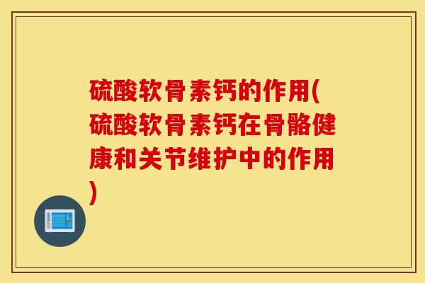 硫酸软骨素钙的作用(硫酸软骨素钙在骨骼健康和关节维护中的作用)