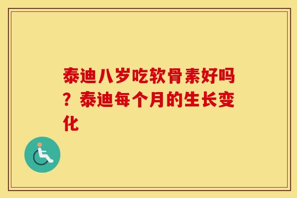 泰迪八岁吃软骨素好吗？泰迪每个月的生长变化
