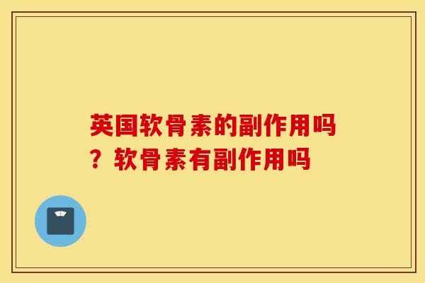 英国软骨素的副作用吗？软骨素有副作用吗
