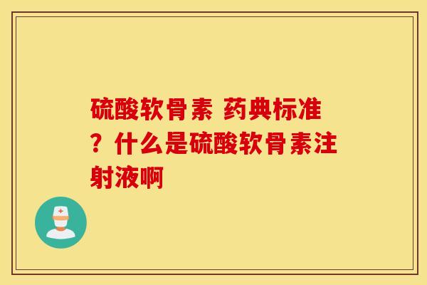 硫酸软骨素 药典标准？什么是硫酸软骨素注射液啊