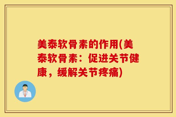 美泰软骨素的作用(美泰软骨素：促进关节健康，缓解关节疼痛)