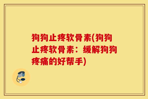 狗狗止疼软骨素(狗狗止疼软骨素：缓解狗狗疼痛的好帮手)