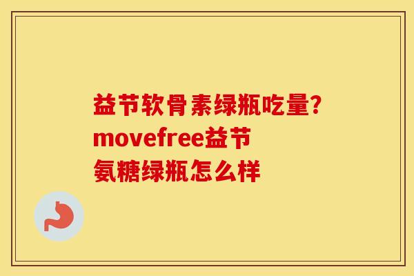 益节软骨素绿瓶吃量？movefree益节氨糖绿瓶怎么样