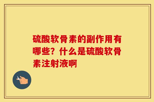 硫酸软骨素的副作用有哪些？什么是硫酸软骨素注射液啊
