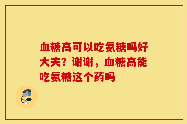 血糖高可以吃氨糖吗好大夫？谢谢，血糖高能吃氨糖这个药吗
