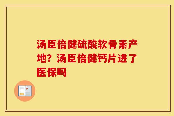 汤臣倍健硫酸软骨素产地？汤臣倍健钙片进了医保吗