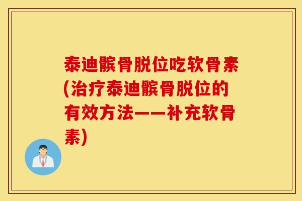 泰迪髌骨脱位吃软骨素(治疗泰迪髌骨脱位的有效方法——补充软骨素)