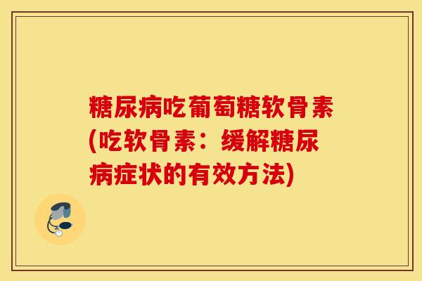 吃葡萄糖软骨素(吃软骨素：缓解症状的有效方法)