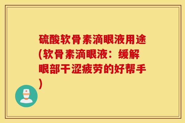 硫酸软骨素滴眼液用途(软骨素滴眼液：缓解眼部干涩疲劳的好帮手)