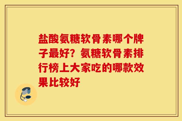 盐酸氨糖软骨素哪个牌子最好？氨糖软骨素排行榜上大家吃的哪款效果比较好