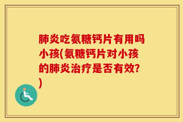 炎吃氨糖钙片有用吗小孩(氨糖钙片对小孩的炎是否有效？)