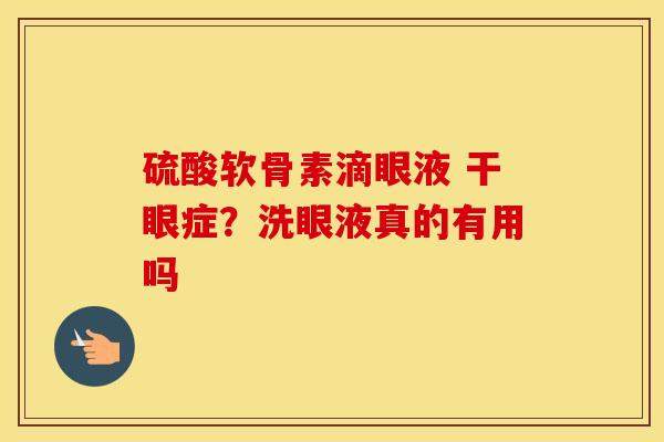 硫酸软骨素滴眼液 干眼症？洗眼液真的有用吗