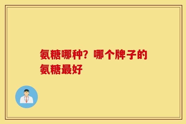 氨糖哪种？哪个牌子的氨糖好