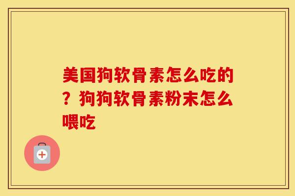 美国狗软骨素怎么吃的？狗狗软骨素粉末怎么喂吃