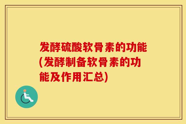 发酵硫酸软骨素的功能(发酵制备软骨素的功能及作用汇总)