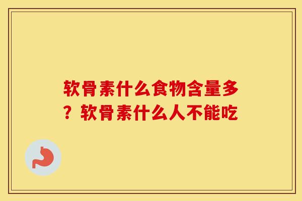 软骨素什么食物含量多？软骨素什么人不能吃