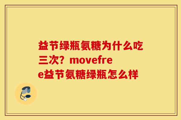 益节绿瓶氨糖为什么吃三次？movefree益节氨糖绿瓶怎么样
