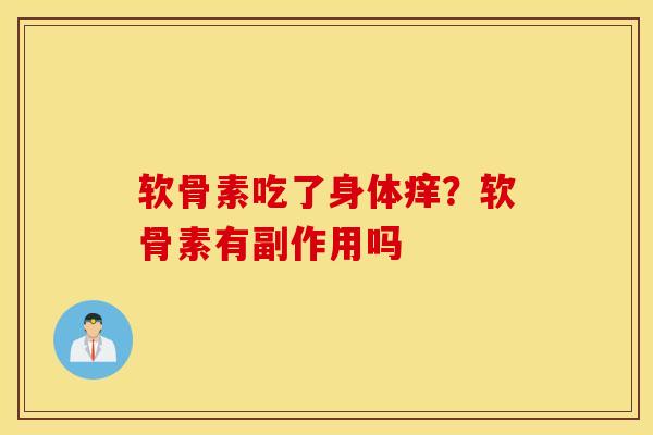 软骨素吃了身体痒？软骨素有副作用吗