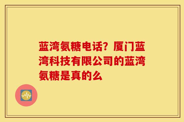 蓝湾氨糖电话？厦门蓝湾科技有限公司的蓝湾氨糖是真的么