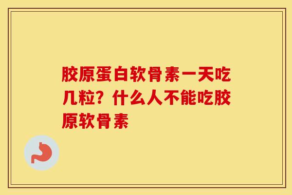 胶原蛋白软骨素一天吃几粒？什么人不能吃胶原软骨素
