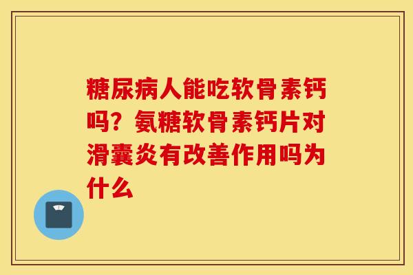 糖尿病人能吃软骨素钙吗？氨糖软骨素钙片对滑囊炎有改善作用吗为什么