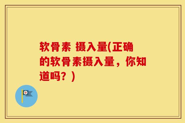 软骨素 摄入量(正确的软骨素摄入量，你知道吗？)