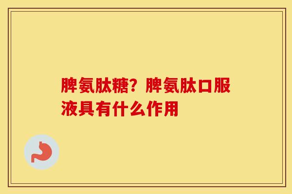 脾氨肽糖？脾氨肽口服液具有什么作用