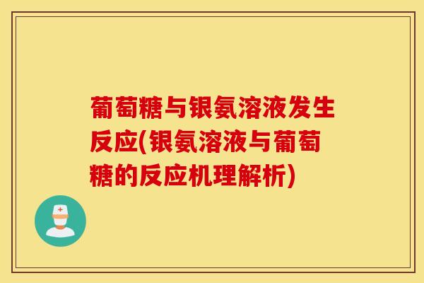 葡萄糖与银氨溶液发生反应(银氨溶液与葡萄糖的反应机理解析)