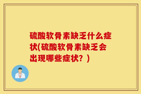 硫酸软骨素缺乏什么症状(硫酸软骨素缺乏会出现哪些症状？)