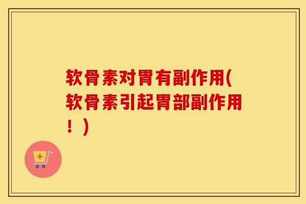 软骨素对胃有副作用(软骨素引起胃部副作用！)
